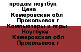 продам ноутбук DNS › Цена ­ 8 000 - Кемеровская обл., Прокопьевск г. Компьютеры и игры » Ноутбуки   . Кемеровская обл.,Прокопьевск г.